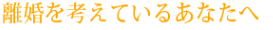 離婚を考えているあなたへ