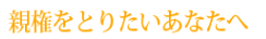 親権をとりたいあなたへ