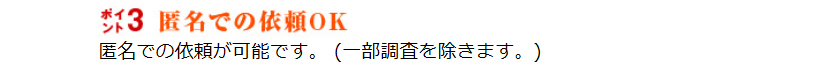 匿名での依頼OK。匿名での依頼が可能です。(一部調査を除きます。)